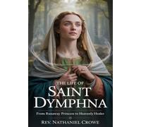 THE LIFE OF SAINT DYMPHNA: From Runaway Princess to Heavenly Healer