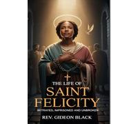 THE LIFE OF SAINT FELICITY: Betrayed, Imprisoned and Unbroken