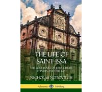 The Life of Saint Issa: The Lost Years of Jesus Christ in India and the East