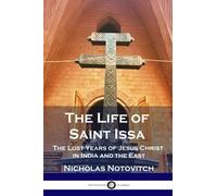 The Life of Saint Issa: The Lost Years of Jesus Christ in India and the East