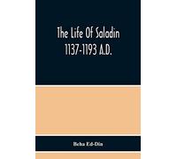 The Life Of Saladin 1137-1193 A.D.