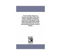 The Life Of Silas Wright, Late Governor Of The State Of New York. With An Appendix, Containing A Selection From His Speeches In The Senate Of The Unit