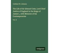 The Life of Sir Edward Coke, Lord Chief Justice of England in the Reign of James I., with Memoirs of his Contemporaries: Vol. II