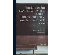 The Life Of Sir Isaac Newton, The Great Philosopher, Rev. And Edited By W.T. Lynn