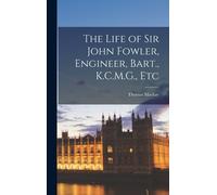 The Life Of Sir John Fowler, Engineer, Bart., K.C.M.G., Etc