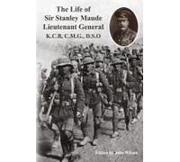 The Life Of Sir Stanley Maude Lieutenant General K.C.B, C.M.G., D.S.O.