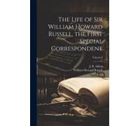The Life Of Sir William Howard Russell, The First Special Correspondent; Volume 1