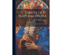 The Life Of St. Mary Magdalene: Or, The Path Of Penitence