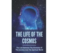 The Life Of The Cosmos: The Link Between The Elements Of The Cosmos And The Spiritual World