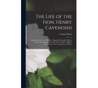 The Life Of The Hon. Henry Cavendish: Including Abstracts Of His More Important Scientific Papers, And A Critical Inquiry Into The Claims Of All The A