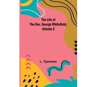 The Life Of The Rev. George Whitefield, Volume 2