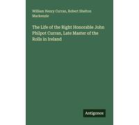 The Life of the Right Honorable John Philpot Curran, Late Master of the Rolls in Ireland