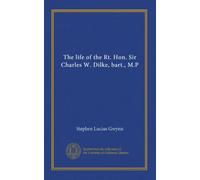 The life of the Rt. Hon. Sir Charles W. Dilke, bart., M.P (v.1)