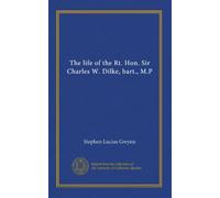 The life of the Rt. Hon. Sir Charles W. Dilke, bart., M.P (v.2)
