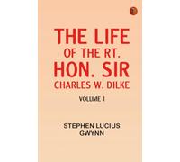 The Life of the Rt. Hon. Sir Charles W. Dilke Volume 1