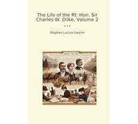 The Life of the Rt. Hon. Sir Charles W. Dilke, Volume 2