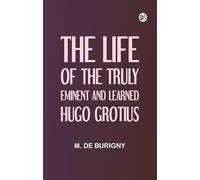 The Life of the Truly Eminent and Learned Hugo Grotius