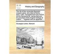 The Life of the Venerable Benedict Joseph Labre, Who Died at Rome, ... April, 1783. Translated from the French, by the Reverend Mr. James Barnard. Ex- Marconi, Giuseppe Loreto (Auteur)