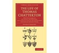 The Life Of Thomas Chatterton: With Criticisms On His Genius And Writings, And A Concise View Of The Controversy Concerning Rowley'S Poems (Cambridge Library Collection - Literary Studies) (Paperback)