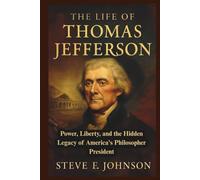 The Life of Thomas Jefferson: Power, Liberty, and the Hidden Legacy of America's Philosopher President