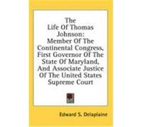 The Life of Thomas Johnson: Member of the Continental Congress, First Governor of the State of Maryland, and Associate Justice of the United State Delaplaine, Edward S. (Auteur)