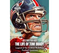 The Life of Tom Brady: Legend of the Gridiron Redefined Football Greatness