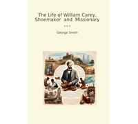 The Life of William Carey, Shoemaker and Missionary
