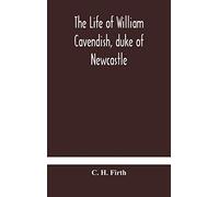 The Life Of William Cavendish, Duke Of Newcastle, To Which Is Added The True Relation Of My Birth, Breeding And Life