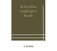 The Life Of William Cavendish, Duke Of Newcastle, To Which Is Added The True Relation Of My Birth, Breeding And Life