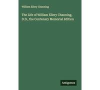 The Life of William Ellery Channing, D.D., the Centenary Memorial Edition