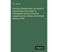 The Life of William Penn, the Settler of Pennsylvania: the Founder of Philadelphia and One of the First Lawgivers in the Colonies, Now United States, in 1682