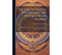 The Life, Or Legend, Of Guadama, The Buddha Of The Burmese: With Annotations. The Ways To Neibban, And Notice On The Phongyies, Or Burmese Monks