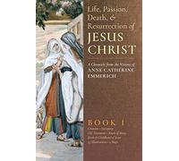 The Life, Passion, Death and Resurrection of Jesus Christ: A Chronicle from the Visions of Anne Catherine Emmerich