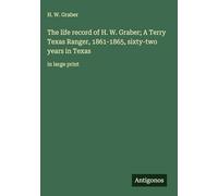 The life record of H. W. Graber; A Terry Texas Ranger, 1861-1865, sixty-two years in Texas: in large print