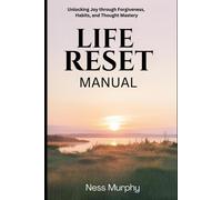 The Life Reset Manual: Unlocking Joy Through Forgiveness, Habits, And Thought Mastery