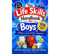 The Life Skills Handbook for Boys: Ages 8-12: 106 Essential Skills for Real Confidence, Communication, and Independence to Thrive at Home, School, and Beyond