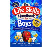 The Life Skills Handbook for Boys: Ages 8-12: 106 Essential Skills for Real Confidence, Communication, and Independence to Thrive at Home, School, and Beyond