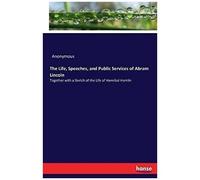 The Life, Speeches, And Public Services Of Abram Lincoln