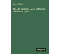 The Life, Speeches, Labors and Essays of William H. Sylvis