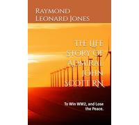 The Life Story of Admiral John Scott RN: To Win WW2, and Lose the Peace.