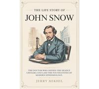 The Life Story of John Snow: The Doctor Who Defied the Deadly Cholera and Laid the Foundations of Modern Epidemiology.