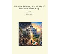 The Life, Studies, and Works of Benjamin West, Esq.