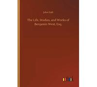 The Life, Studies, And Works Of Benjamin West, Esq.