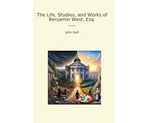 The Life, Studies, and Works of Benjamin West, Esq.