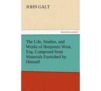 The Life, Studies, And Works Of Benjamin West, Esq. Composed From Materials Furnished By Himself