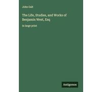 The Life, Studies, and Works of Benjamin West, Esq: in large print