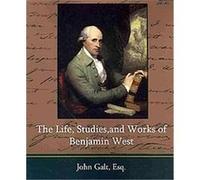 The Life, Studies, and Works of Benjamin West John Galt (Auteur)