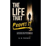 The Life That Proves It: Chapters and Workbook on Becoming What You Believe