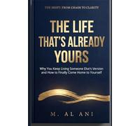 THE LIFE THAT'S ALREADY YOURS: Why You Keep Living Someone Else's Version and How to Finally Come Home to Yourself