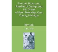 The Life, Times, and Families of George and Lila Green of Penn Township, Cass County, Michigan: Revised